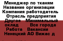 Менеджер по тканям › Название организации ­ Компания-работодатель › Отрасль предприятия ­ Другое › Минимальный оклад ­ 1 - Все города Работа » Вакансии   . Ненецкий АО,Вижас д.